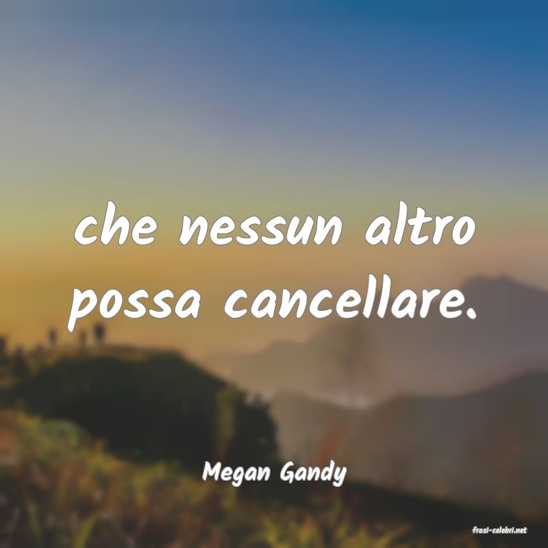 frasi di  Megan Gandy
