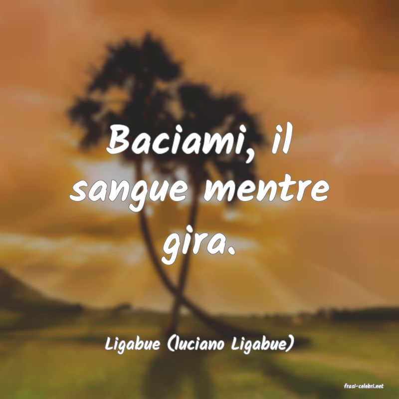 frasi di  Ligabue (luciano Ligabue)
