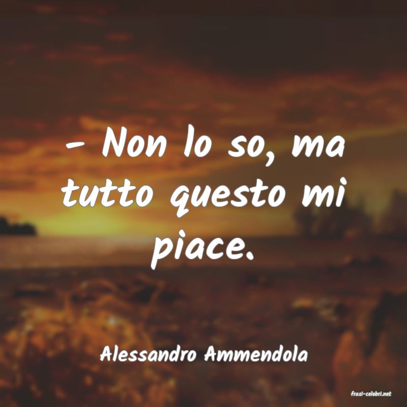 frasi di  Alessandro Ammendola
