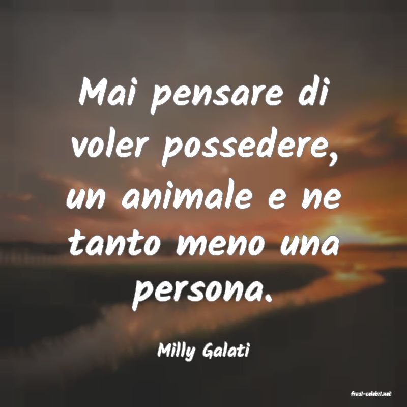 frasi di  Milly Galati
