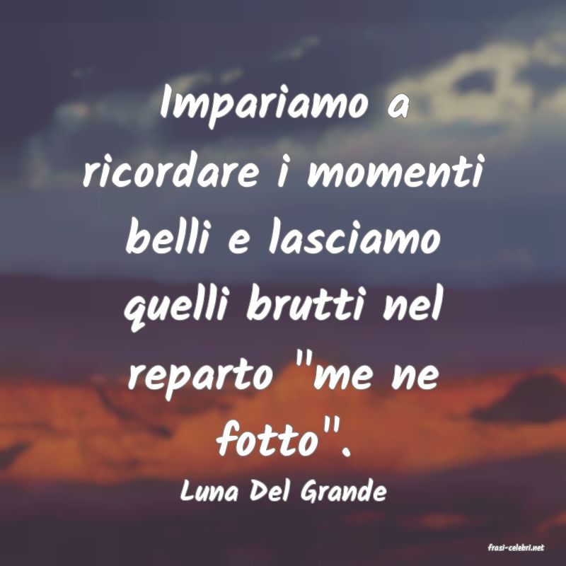 frasi di  Luna Del Grande
