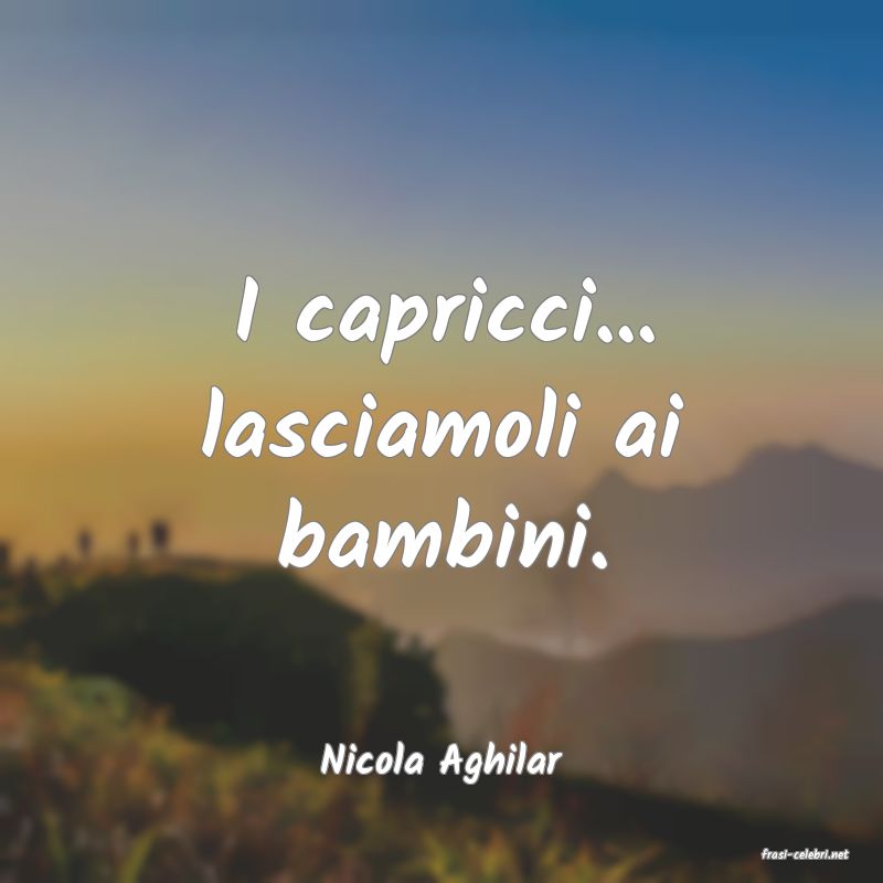 frasi di  Nicola Aghilar
