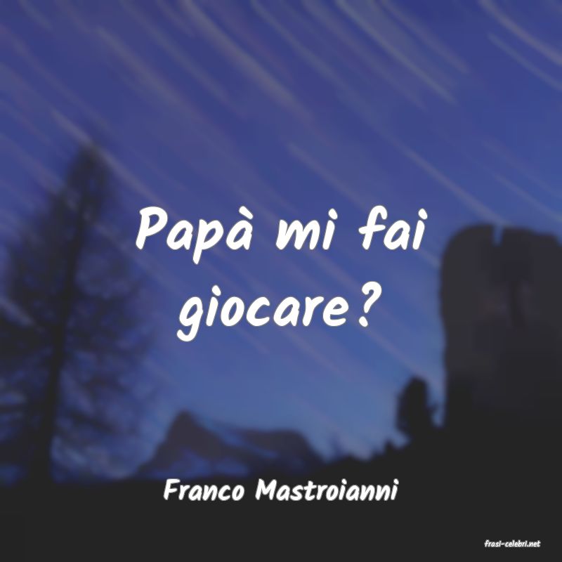 frasi di  Franco Mastroianni
