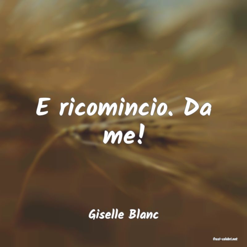 frasi di  Giselle Blanc

