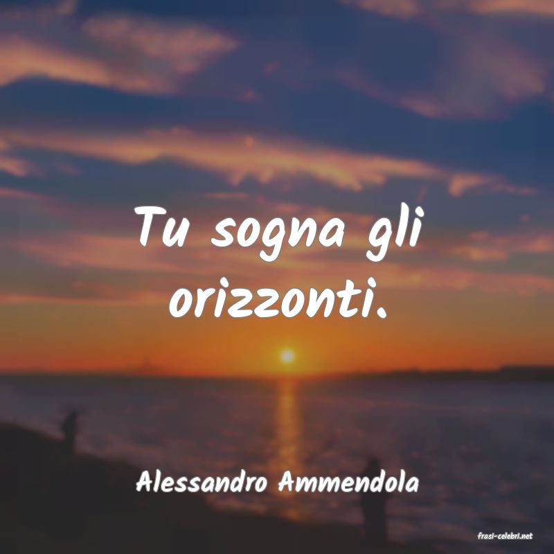 frasi di  Alessandro Ammendola
