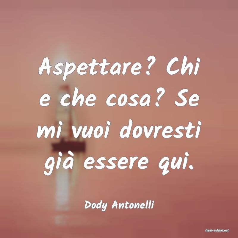 frasi di  Dody Antonelli
