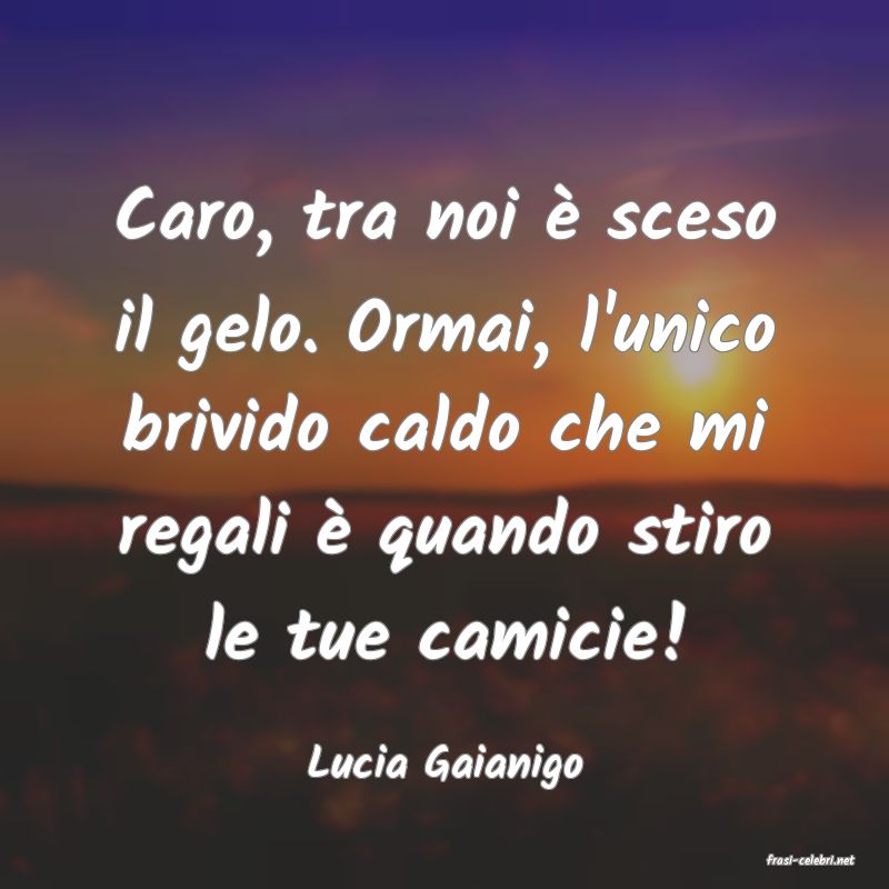frasi di  Lucia Gaianigo
