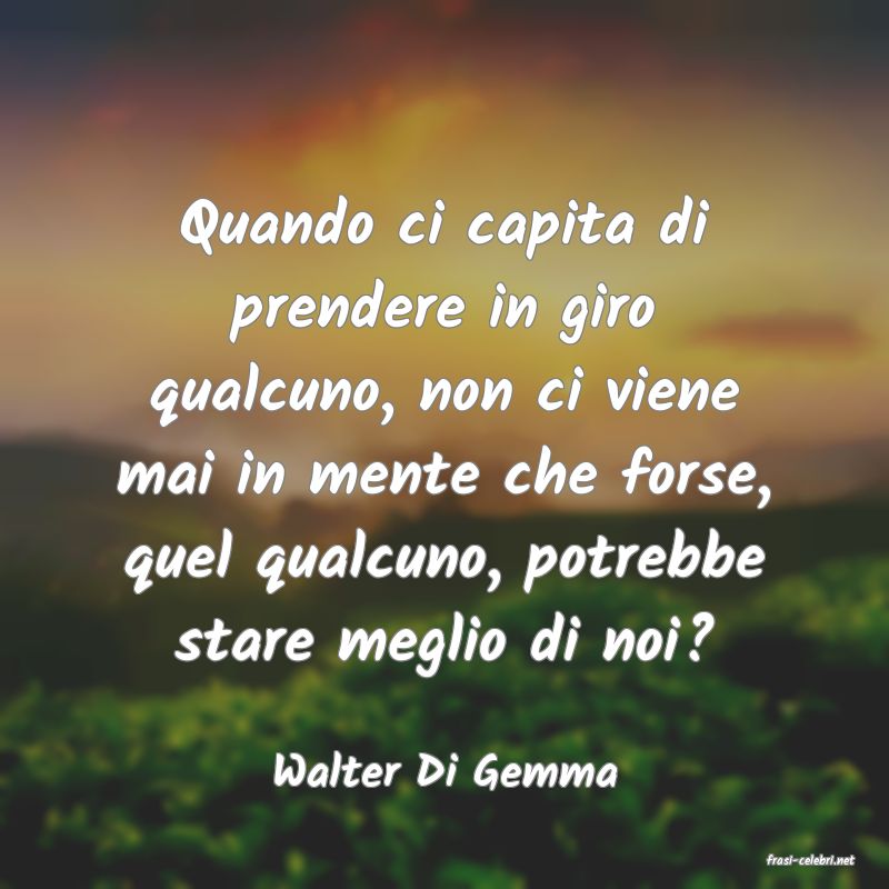 frasi di  Walter Di Gemma
