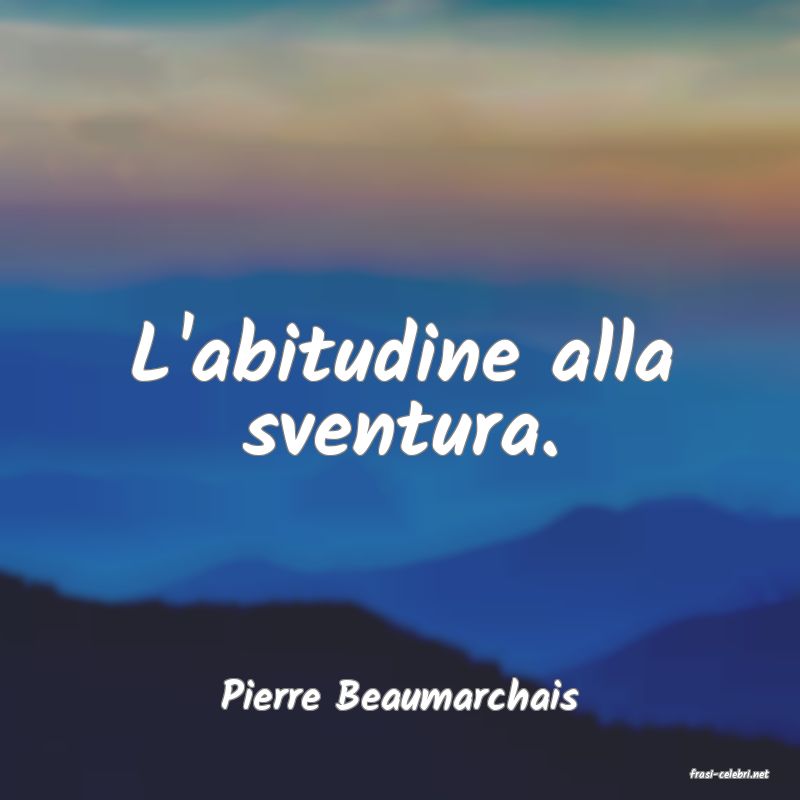 frasi di  Pierre Beaumarchais
