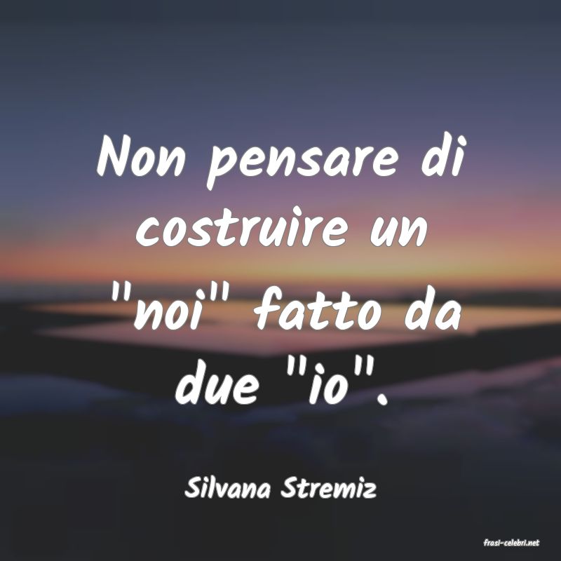frasi di  Silvana Stremiz
