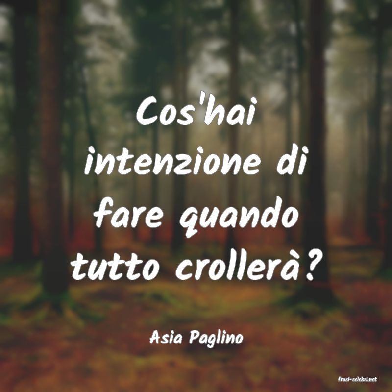 frasi di  Asia Paglino
