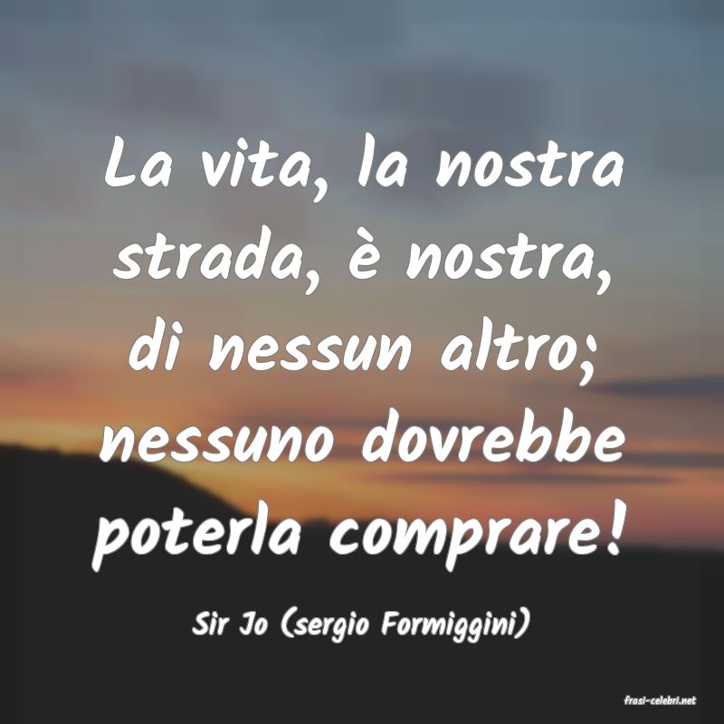 frasi di  Sir Jo (sergio Formiggini)
