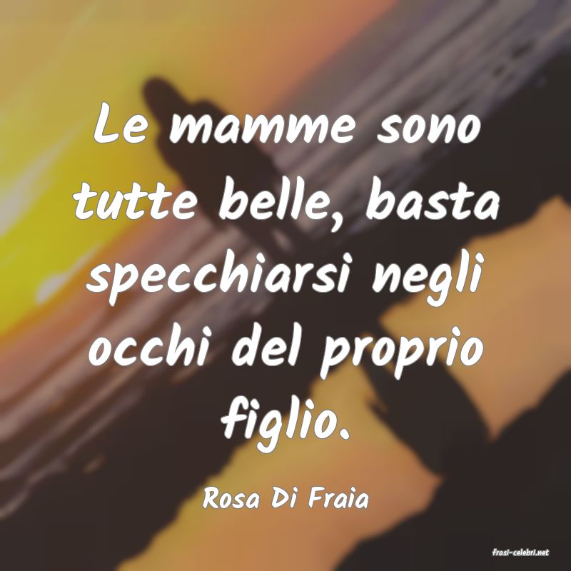 frasi di  Rosa Di Fraia
