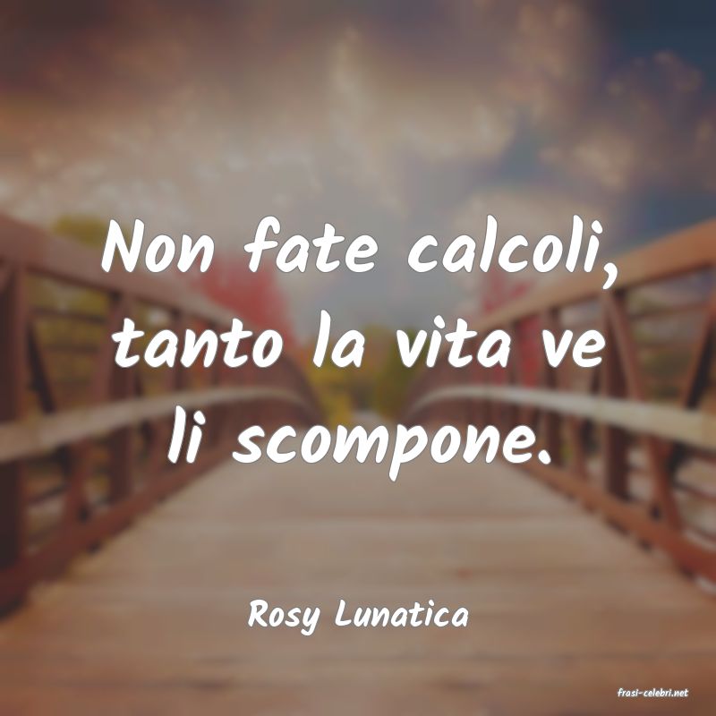 frasi di  Rosy Lunatica
