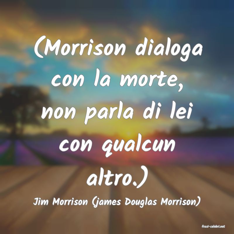 frasi di  Jim Morrison (james Douglas Morrison)
