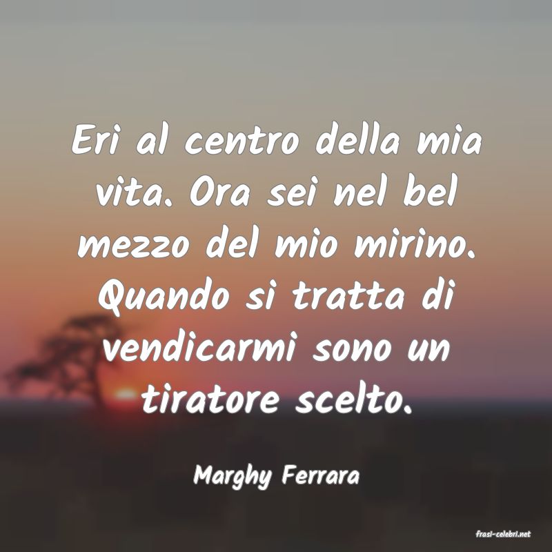frasi di  Marghy Ferrara
