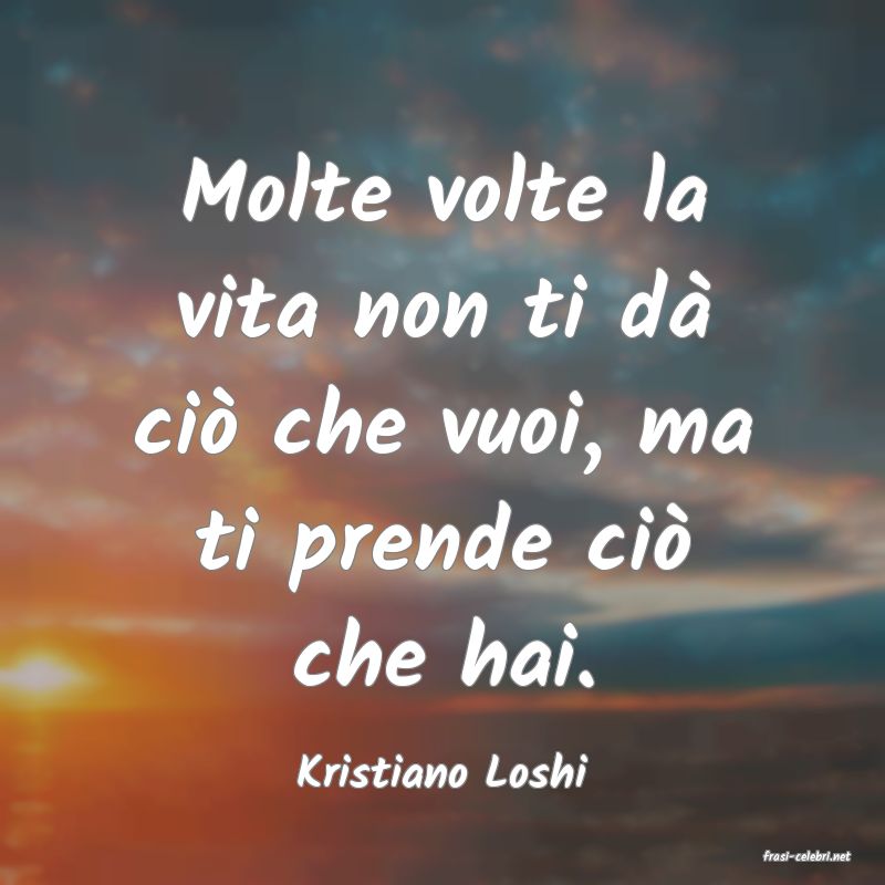 frasi di  Kristiano Loshi
