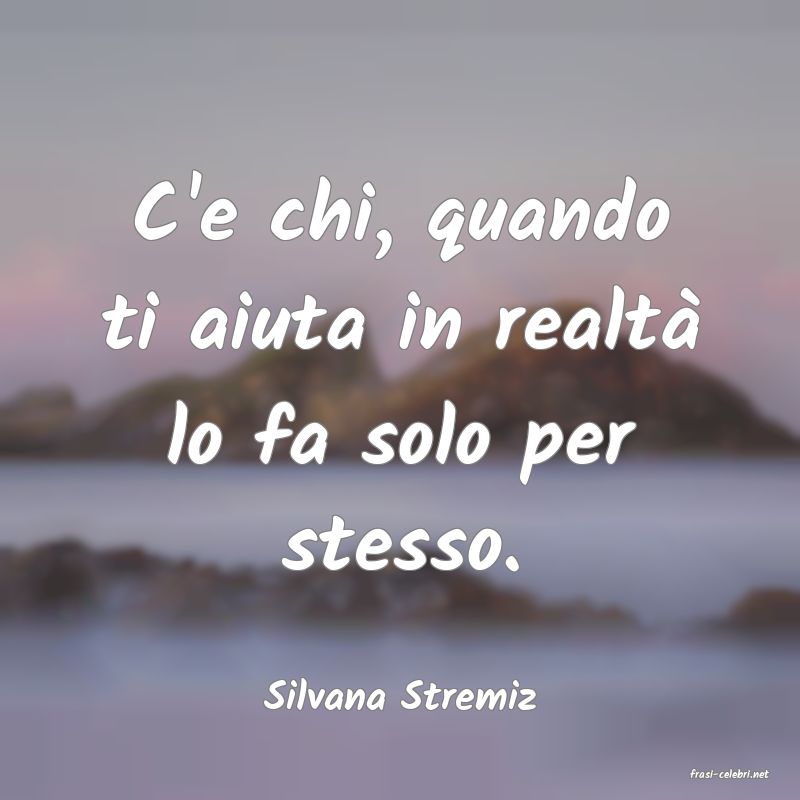 frasi di  Silvana Stremiz
