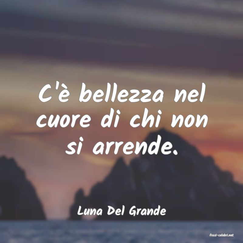 frasi di  Luna Del Grande
