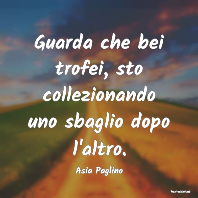 frasi di  Asia Paglino
