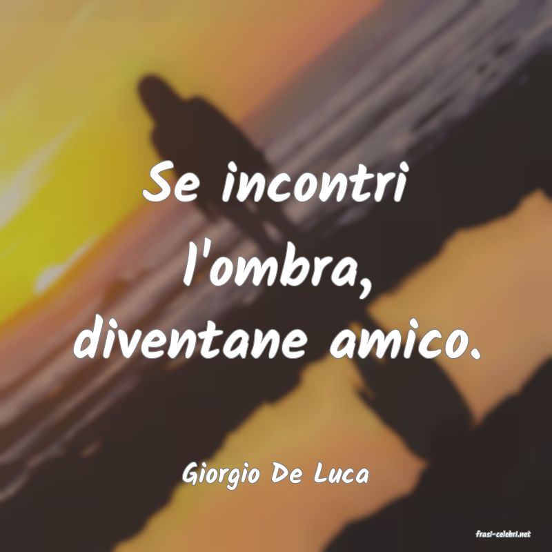 frasi di  Giorgio De Luca
