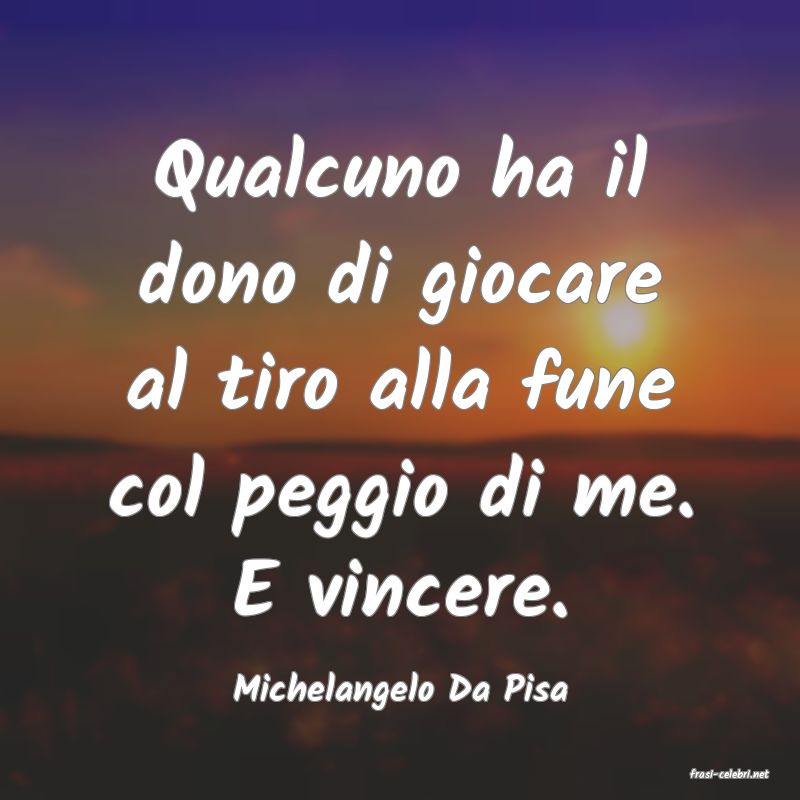frasi di  Michelangelo Da Pisa
