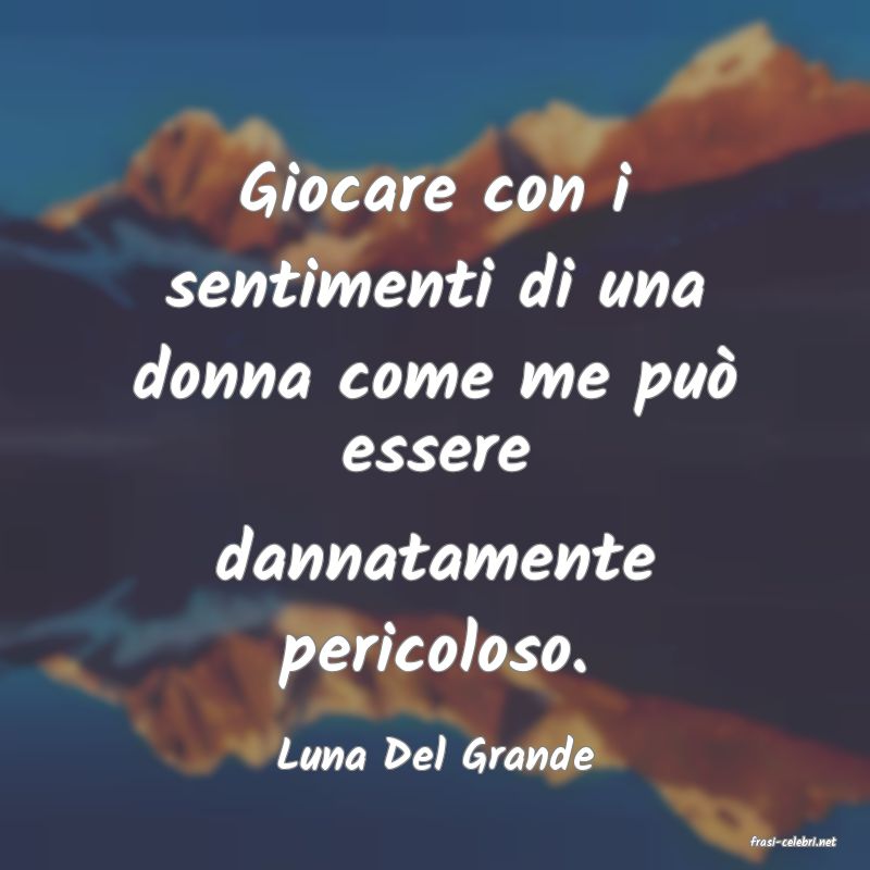 frasi di  Luna Del Grande
