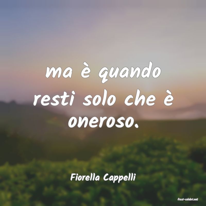 frasi di  Fiorella Cappelli
