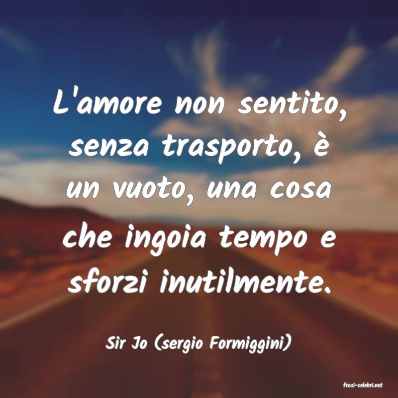 frasi di  Sir Jo (sergio Formiggini)
