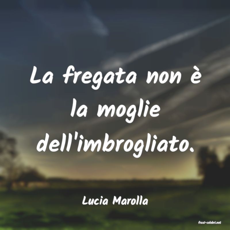 frasi di  Lucia Marolla
