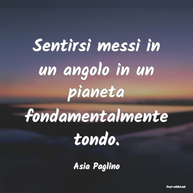 frasi di  Asia Paglino
