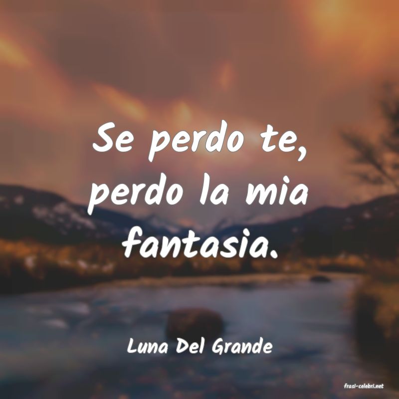 frasi di  Luna Del Grande
