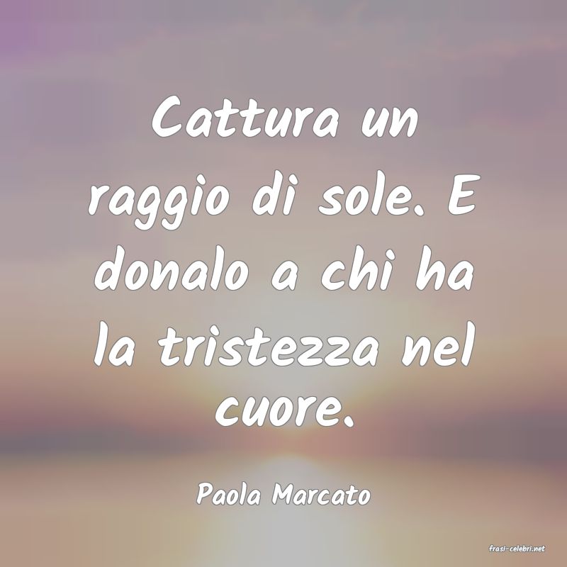 frasi di  Paola Marcato
