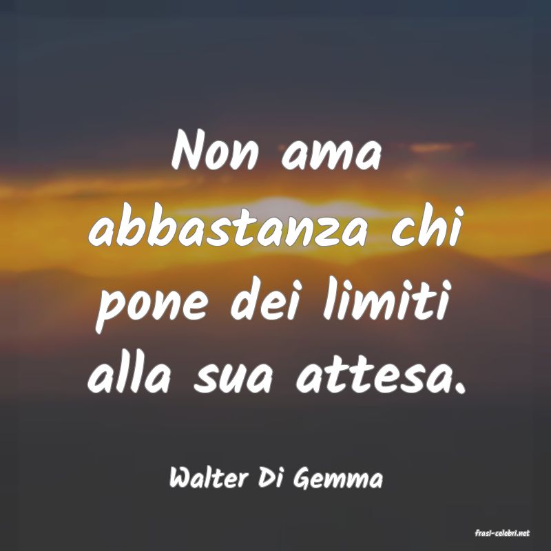 frasi di  Walter Di Gemma
