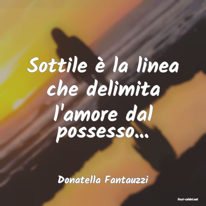 frasi di  Donatella Fantauzzi
