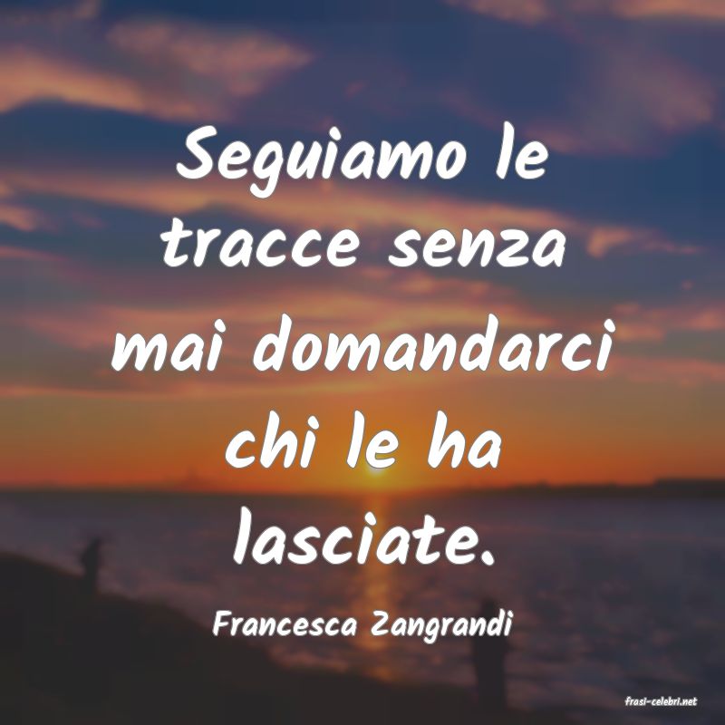 frasi di  Francesca Zangrandi
