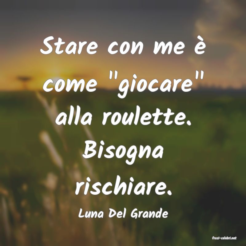 frasi di  Luna Del Grande
