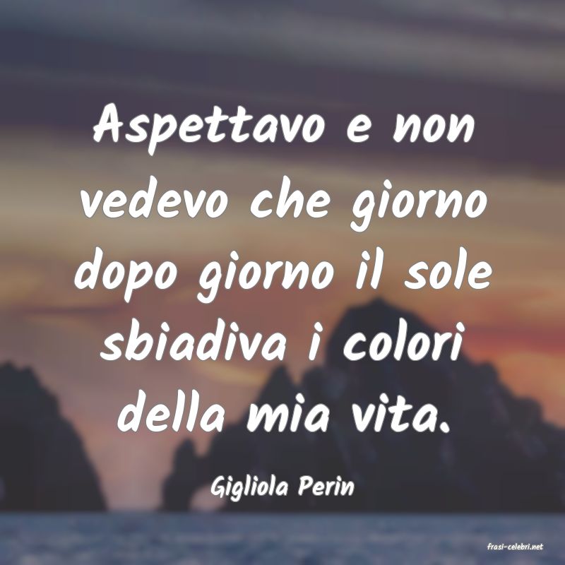 frasi di  Gigliola Perin
