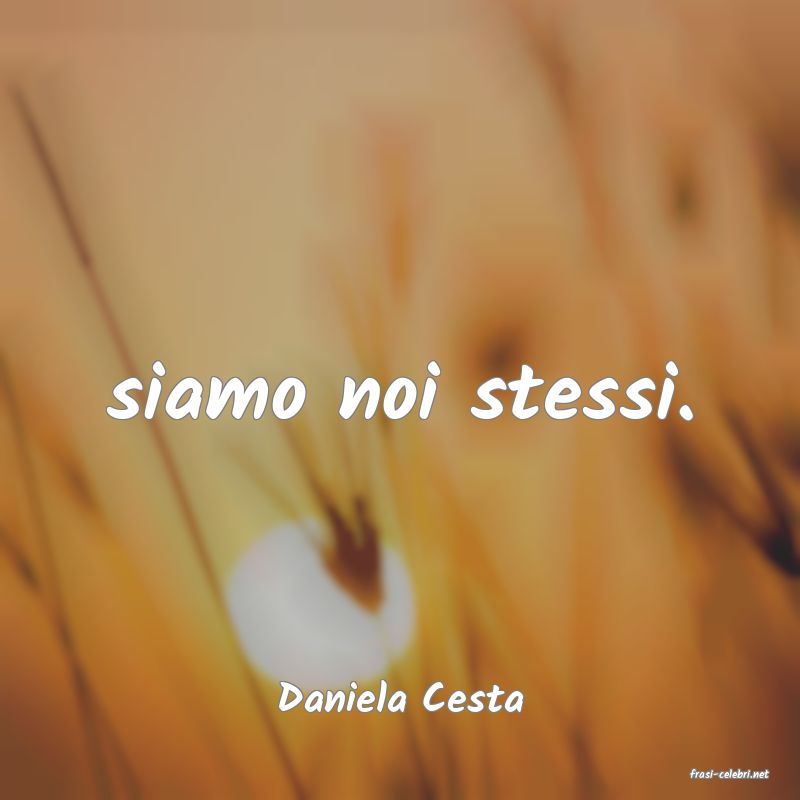 frasi di  Daniela Cesta
