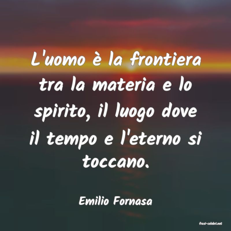 frasi di  Emilio Fornasa
