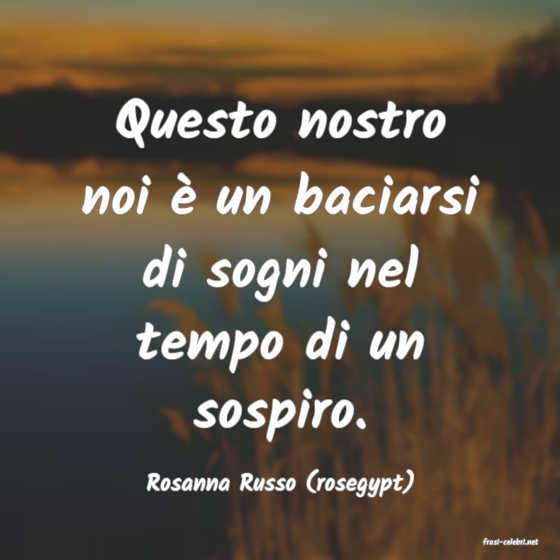 frasi di  Rosanna Russo (rosegypt)
