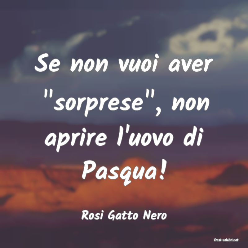 frasi di  Rosi Gatto Nero
