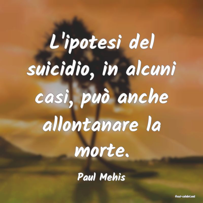 frasi di  Paul Mehis
