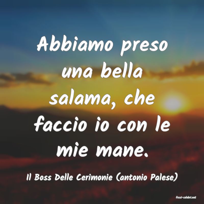 frasi di  Il Boss Delle Cerimonie (antonio Palese)
