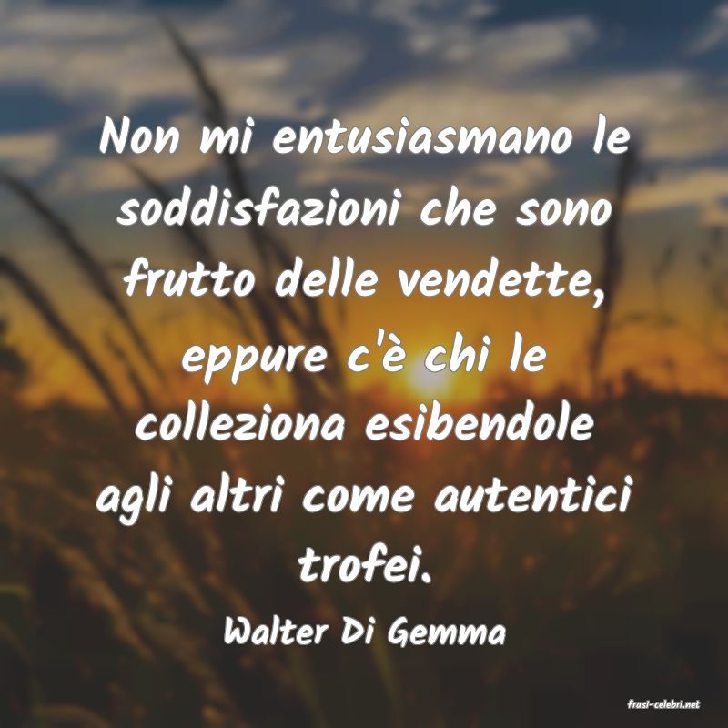 frasi di  Walter Di Gemma
