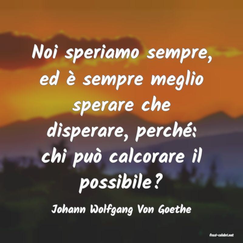 frasi di  Johann Wolfgang Von Goethe
