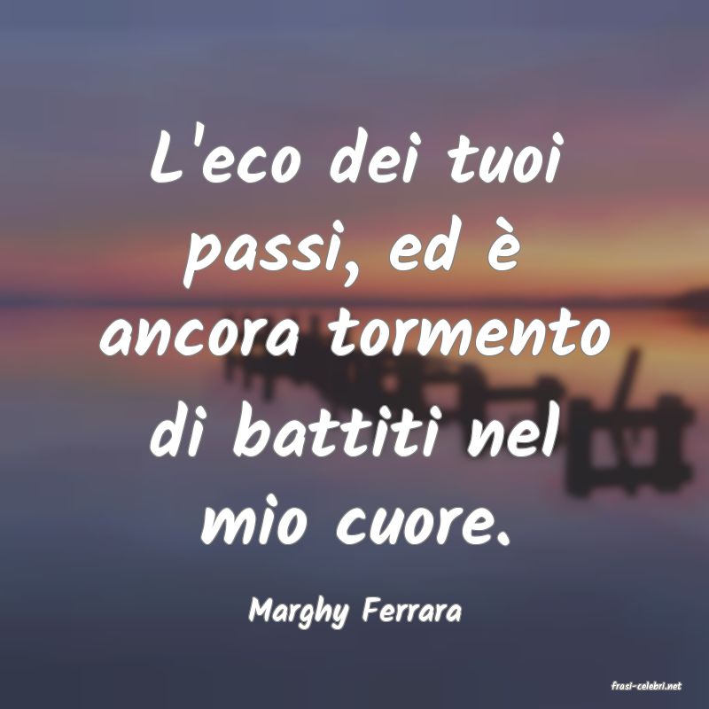 frasi di  Marghy Ferrara
