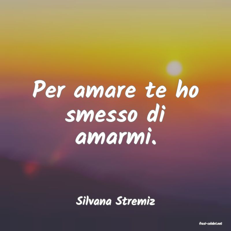 frasi di  Silvana Stremiz
