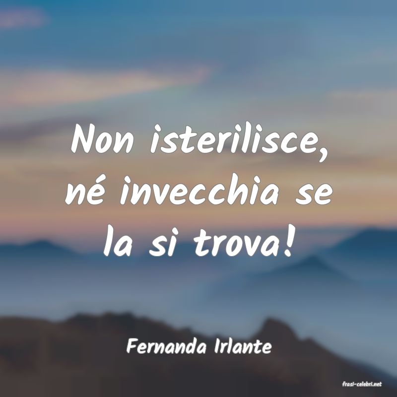 frasi di  Fernanda Irlante
