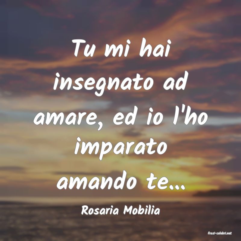 frasi di  Rosaria Mobilia
